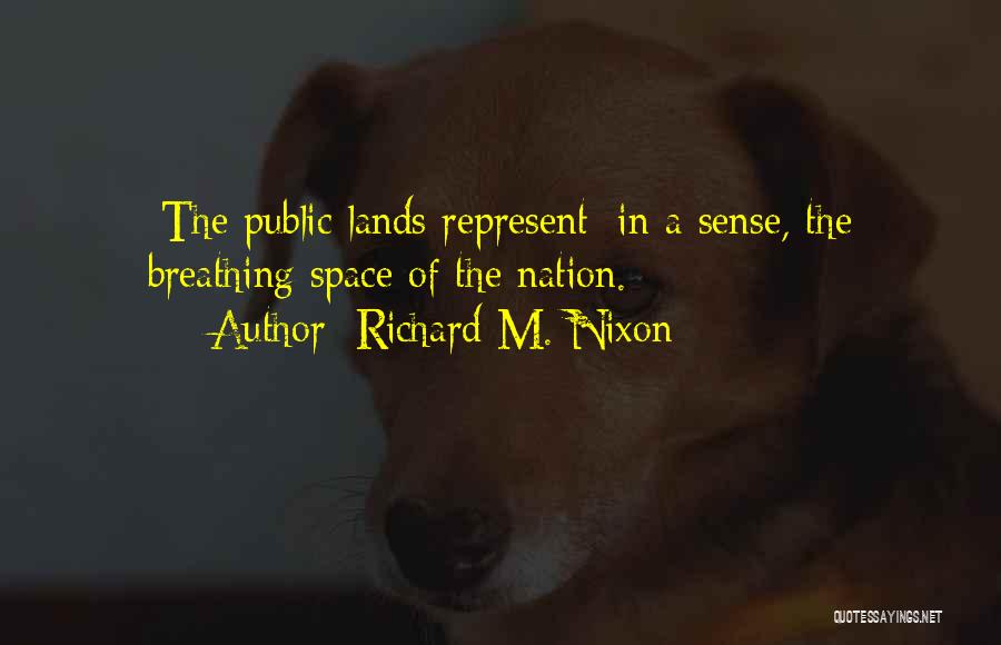 Richard M. Nixon Quotes: [the Public Lands Represent] In A Sense, The Breathing Space Of The Nation.