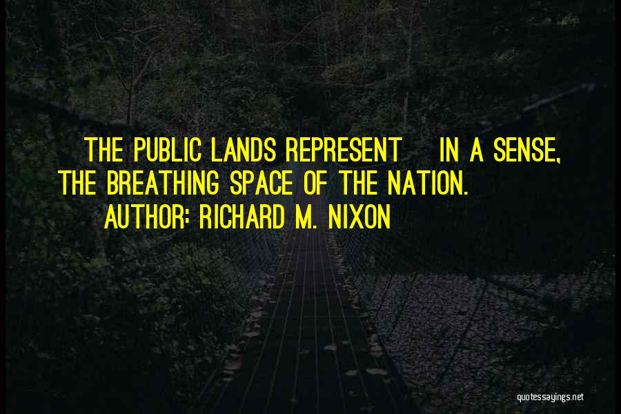 Richard M. Nixon Quotes: [the Public Lands Represent] In A Sense, The Breathing Space Of The Nation.