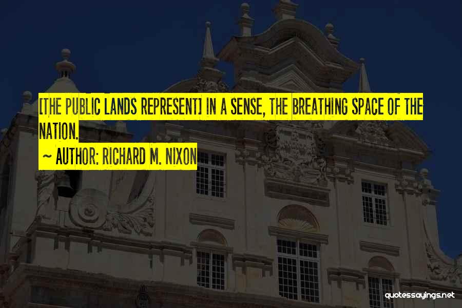 Richard M. Nixon Quotes: [the Public Lands Represent] In A Sense, The Breathing Space Of The Nation.