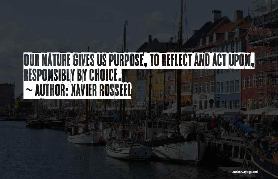 Xavier Rosseel Quotes: Our Nature Gives Us Purpose, To Reflect And Act Upon, Responsibly By Choice.