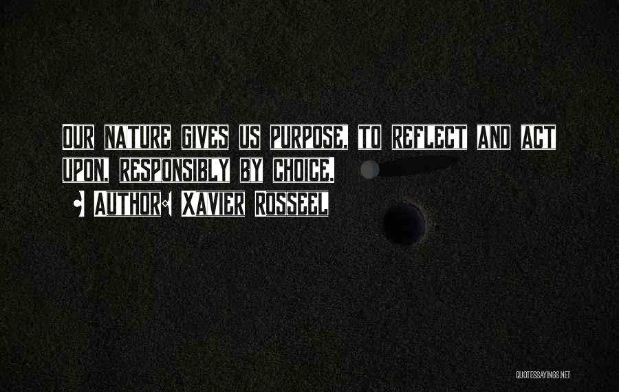 Xavier Rosseel Quotes: Our Nature Gives Us Purpose, To Reflect And Act Upon, Responsibly By Choice.