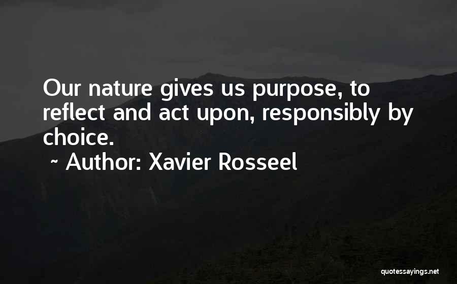 Xavier Rosseel Quotes: Our Nature Gives Us Purpose, To Reflect And Act Upon, Responsibly By Choice.