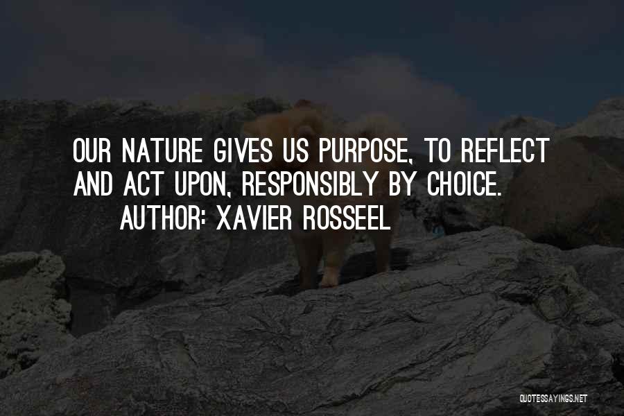 Xavier Rosseel Quotes: Our Nature Gives Us Purpose, To Reflect And Act Upon, Responsibly By Choice.