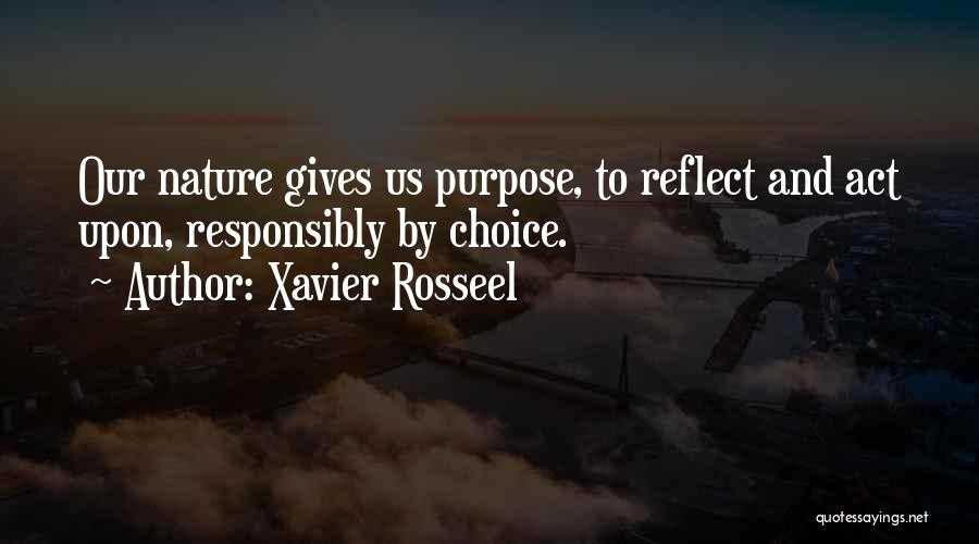 Xavier Rosseel Quotes: Our Nature Gives Us Purpose, To Reflect And Act Upon, Responsibly By Choice.