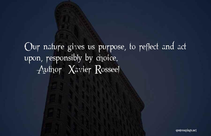 Xavier Rosseel Quotes: Our Nature Gives Us Purpose, To Reflect And Act Upon, Responsibly By Choice.