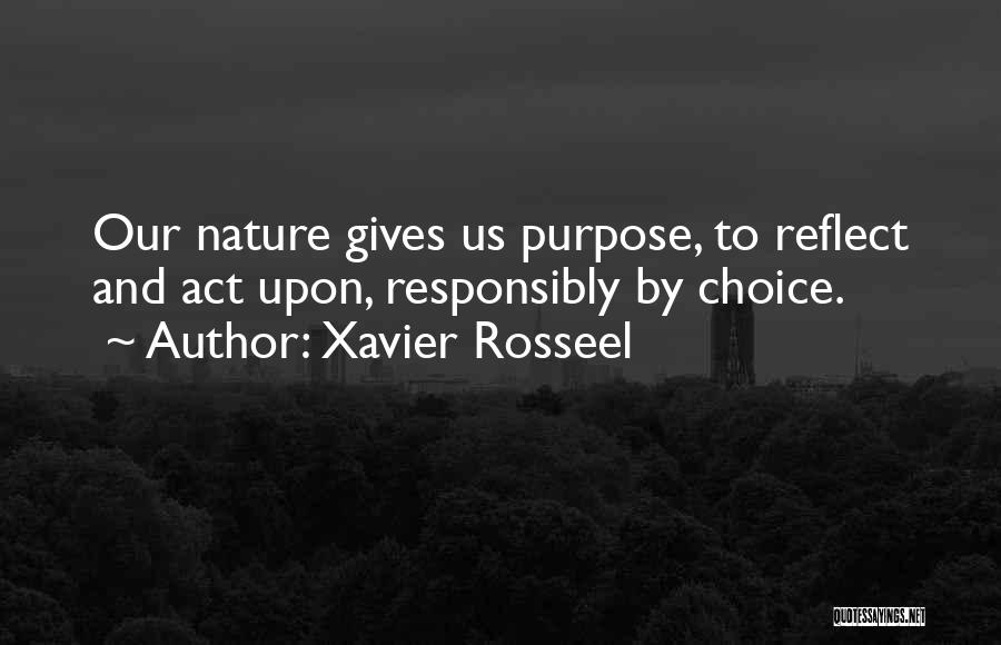 Xavier Rosseel Quotes: Our Nature Gives Us Purpose, To Reflect And Act Upon, Responsibly By Choice.