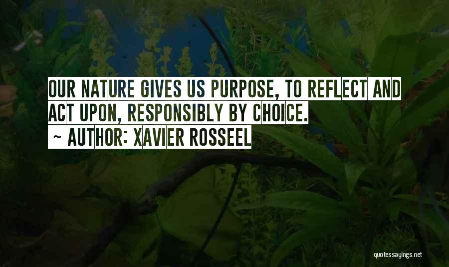 Xavier Rosseel Quotes: Our Nature Gives Us Purpose, To Reflect And Act Upon, Responsibly By Choice.