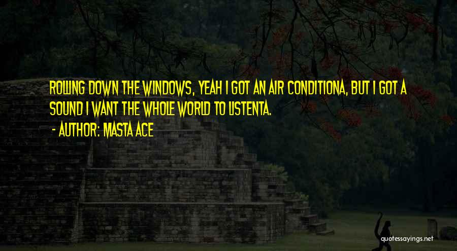 Masta Ace Quotes: Rolling Down The Windows, Yeah I Got An Air Conditiona, But I Got A Sound I Want The Whole World