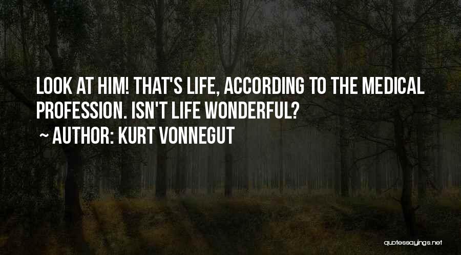 Kurt Vonnegut Quotes: Look At Him! That's Life, According To The Medical Profession. Isn't Life Wonderful?