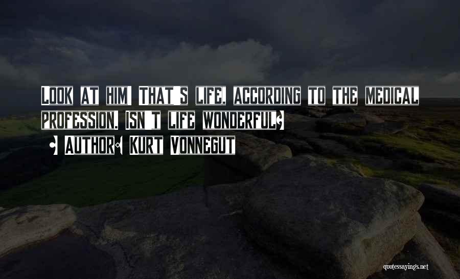 Kurt Vonnegut Quotes: Look At Him! That's Life, According To The Medical Profession. Isn't Life Wonderful?