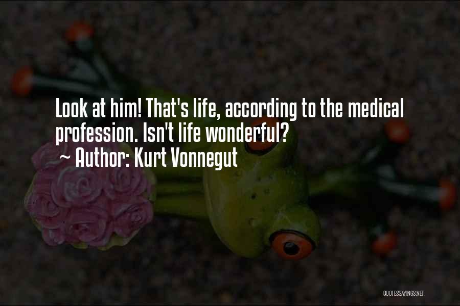 Kurt Vonnegut Quotes: Look At Him! That's Life, According To The Medical Profession. Isn't Life Wonderful?