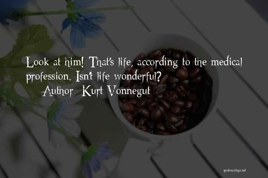 Kurt Vonnegut Quotes: Look At Him! That's Life, According To The Medical Profession. Isn't Life Wonderful?