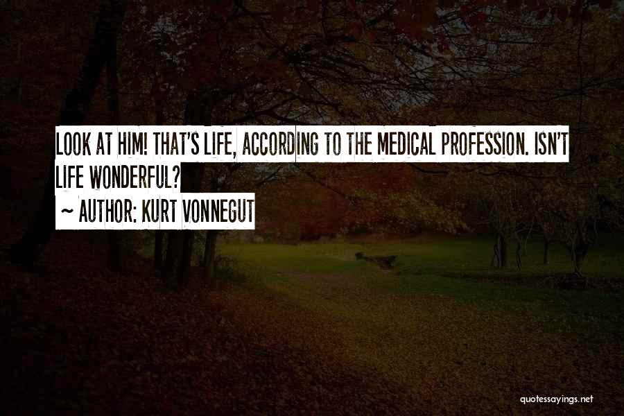Kurt Vonnegut Quotes: Look At Him! That's Life, According To The Medical Profession. Isn't Life Wonderful?