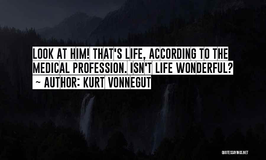 Kurt Vonnegut Quotes: Look At Him! That's Life, According To The Medical Profession. Isn't Life Wonderful?