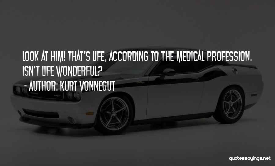 Kurt Vonnegut Quotes: Look At Him! That's Life, According To The Medical Profession. Isn't Life Wonderful?
