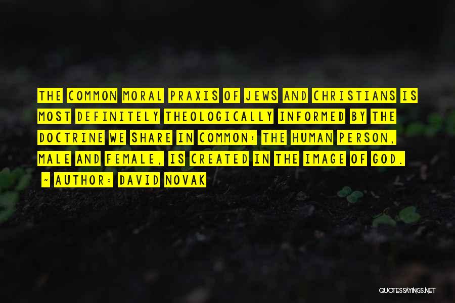 David Novak Quotes: The Common Moral Praxis Of Jews And Christians Is Most Definitely Theologically Informed By The Doctrine We Share In Common: