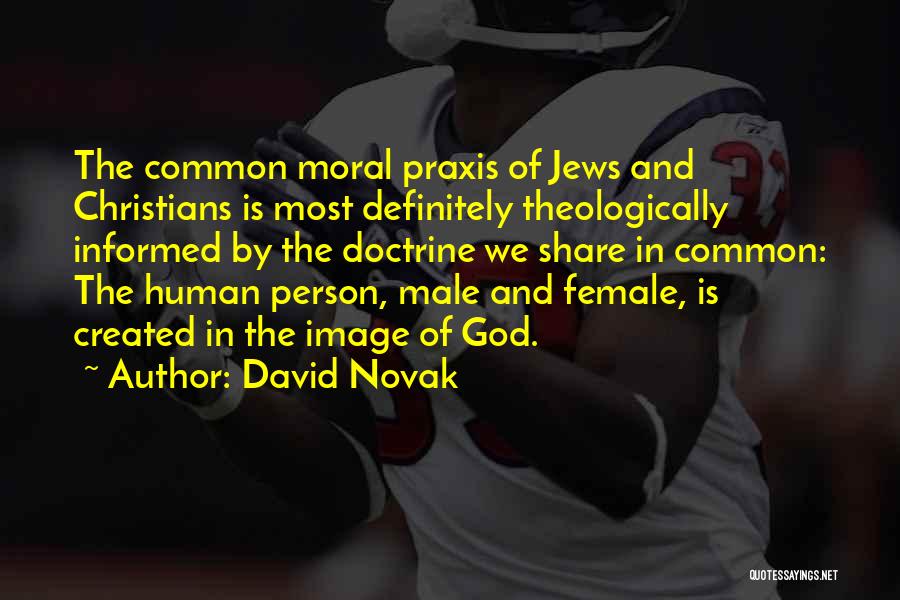 David Novak Quotes: The Common Moral Praxis Of Jews And Christians Is Most Definitely Theologically Informed By The Doctrine We Share In Common: