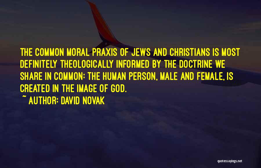 David Novak Quotes: The Common Moral Praxis Of Jews And Christians Is Most Definitely Theologically Informed By The Doctrine We Share In Common: