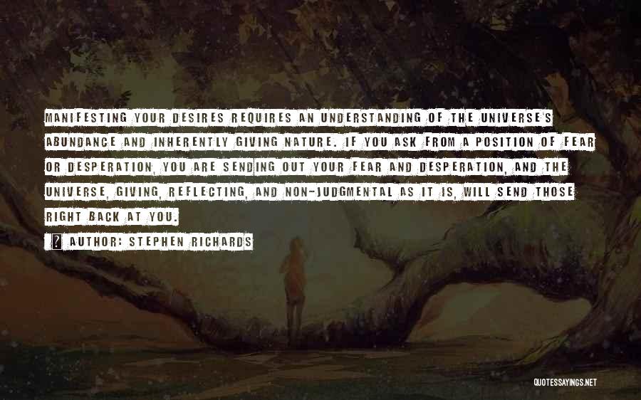 Stephen Richards Quotes: Manifesting Your Desires Requires An Understanding Of The Universe's Abundance And Inherently Giving Nature. If You Ask From A Position