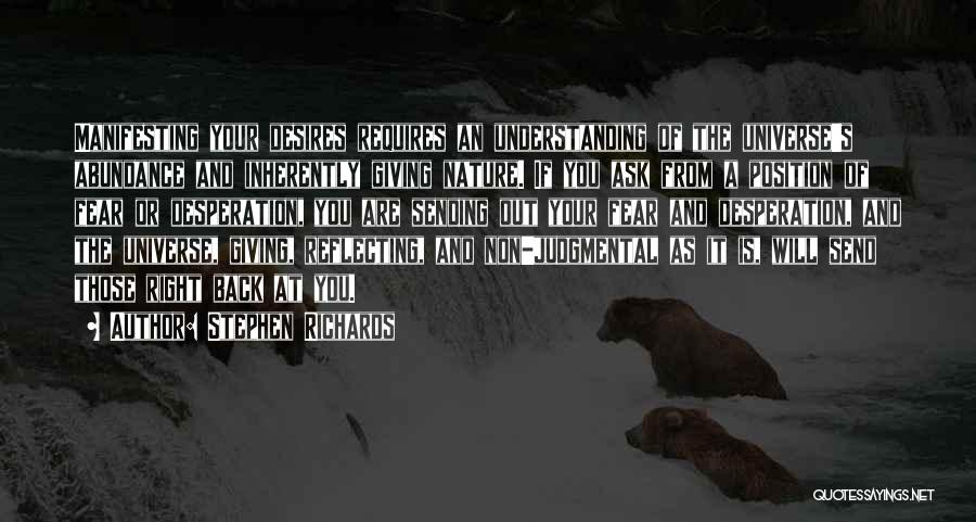 Stephen Richards Quotes: Manifesting Your Desires Requires An Understanding Of The Universe's Abundance And Inherently Giving Nature. If You Ask From A Position