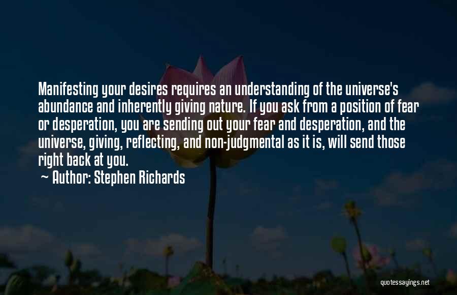 Stephen Richards Quotes: Manifesting Your Desires Requires An Understanding Of The Universe's Abundance And Inherently Giving Nature. If You Ask From A Position