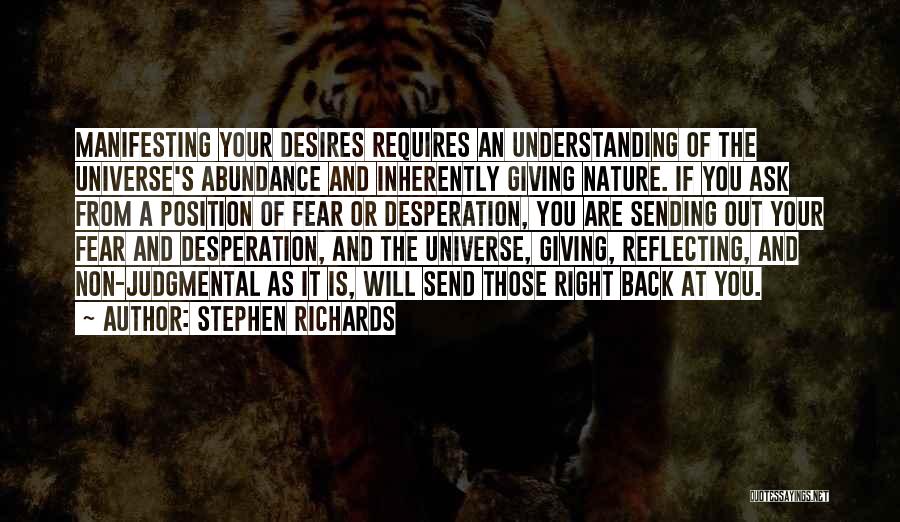 Stephen Richards Quotes: Manifesting Your Desires Requires An Understanding Of The Universe's Abundance And Inherently Giving Nature. If You Ask From A Position