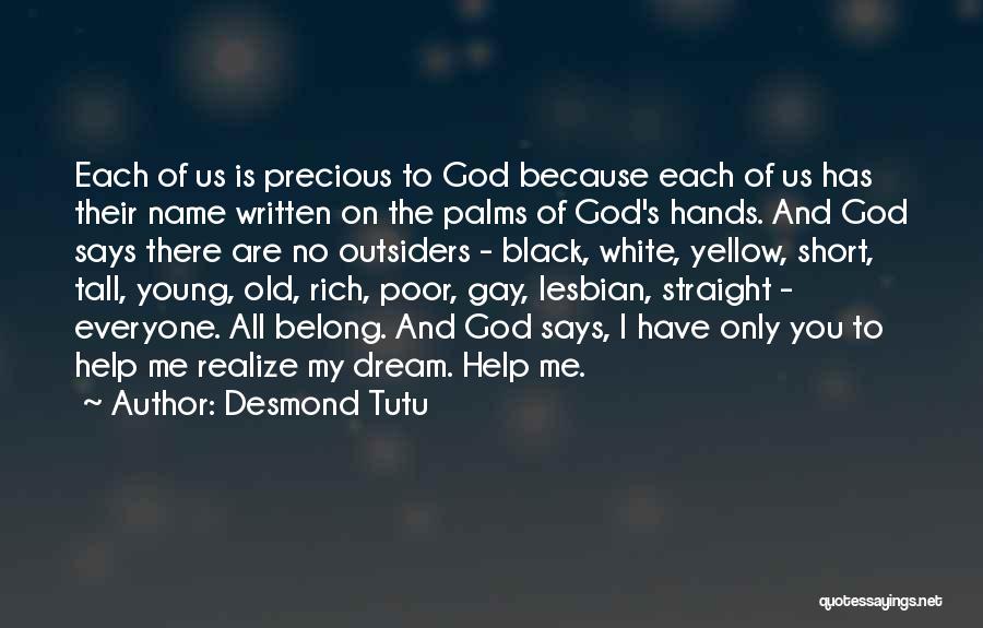 Desmond Tutu Quotes: Each Of Us Is Precious To God Because Each Of Us Has Their Name Written On The Palms Of God's