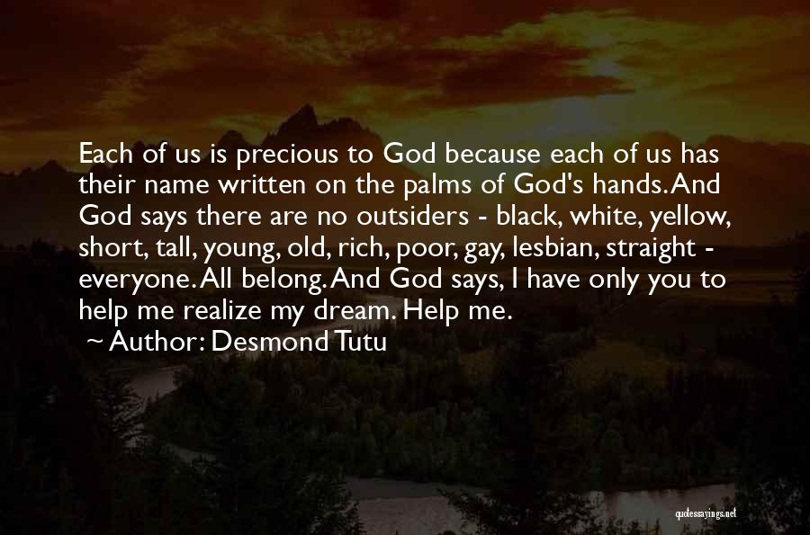 Desmond Tutu Quotes: Each Of Us Is Precious To God Because Each Of Us Has Their Name Written On The Palms Of God's