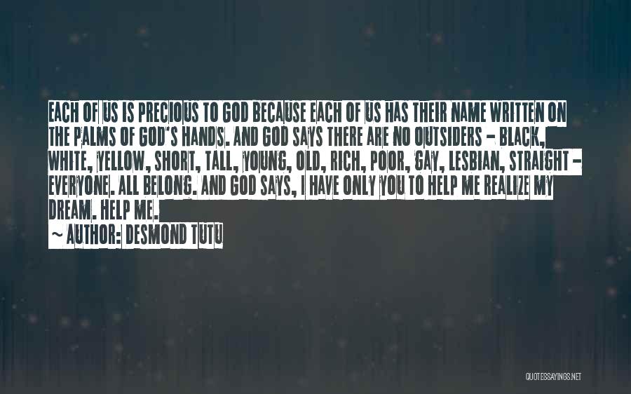 Desmond Tutu Quotes: Each Of Us Is Precious To God Because Each Of Us Has Their Name Written On The Palms Of God's