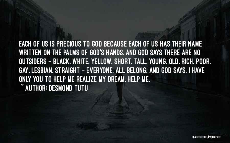 Desmond Tutu Quotes: Each Of Us Is Precious To God Because Each Of Us Has Their Name Written On The Palms Of God's