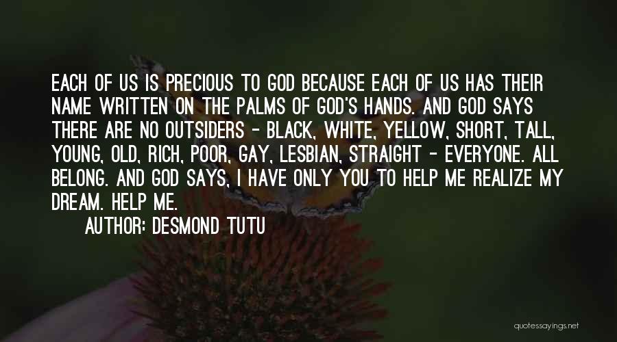 Desmond Tutu Quotes: Each Of Us Is Precious To God Because Each Of Us Has Their Name Written On The Palms Of God's