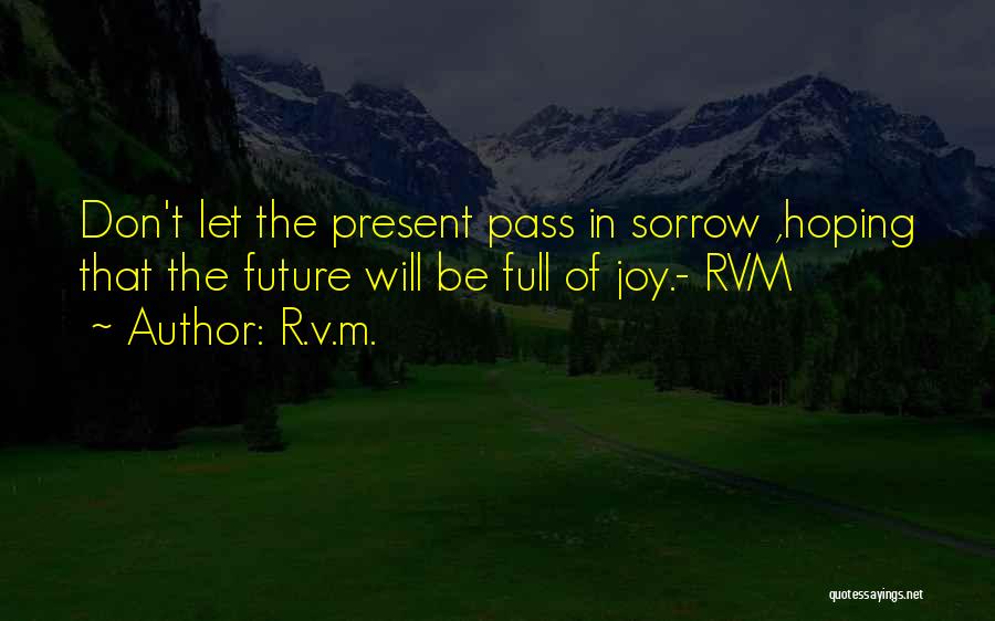 R.v.m. Quotes: Don't Let The Present Pass In Sorrow ,hoping That The Future Will Be Full Of Joy.- Rvm