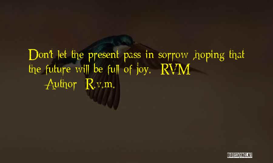R.v.m. Quotes: Don't Let The Present Pass In Sorrow ,hoping That The Future Will Be Full Of Joy.- Rvm