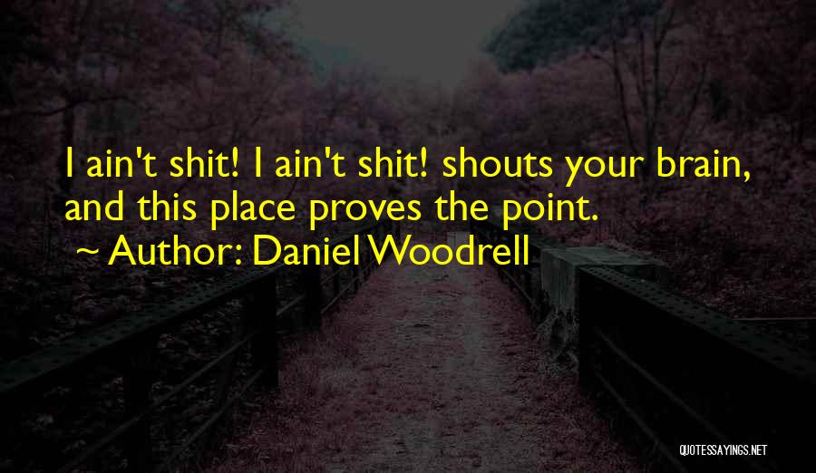 Daniel Woodrell Quotes: I Ain't Shit! I Ain't Shit! Shouts Your Brain, And This Place Proves The Point.