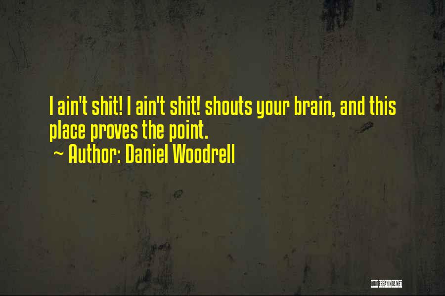 Daniel Woodrell Quotes: I Ain't Shit! I Ain't Shit! Shouts Your Brain, And This Place Proves The Point.