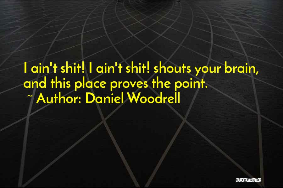 Daniel Woodrell Quotes: I Ain't Shit! I Ain't Shit! Shouts Your Brain, And This Place Proves The Point.