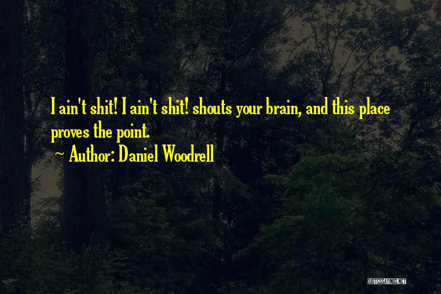 Daniel Woodrell Quotes: I Ain't Shit! I Ain't Shit! Shouts Your Brain, And This Place Proves The Point.