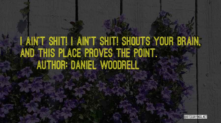 Daniel Woodrell Quotes: I Ain't Shit! I Ain't Shit! Shouts Your Brain, And This Place Proves The Point.