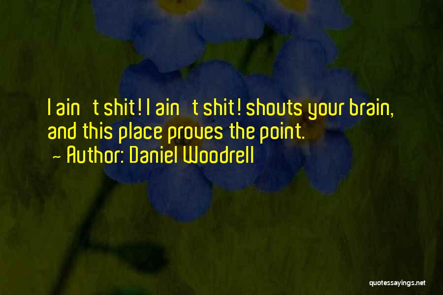 Daniel Woodrell Quotes: I Ain't Shit! I Ain't Shit! Shouts Your Brain, And This Place Proves The Point.