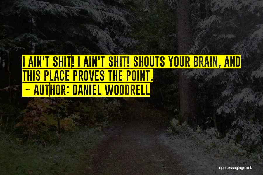 Daniel Woodrell Quotes: I Ain't Shit! I Ain't Shit! Shouts Your Brain, And This Place Proves The Point.