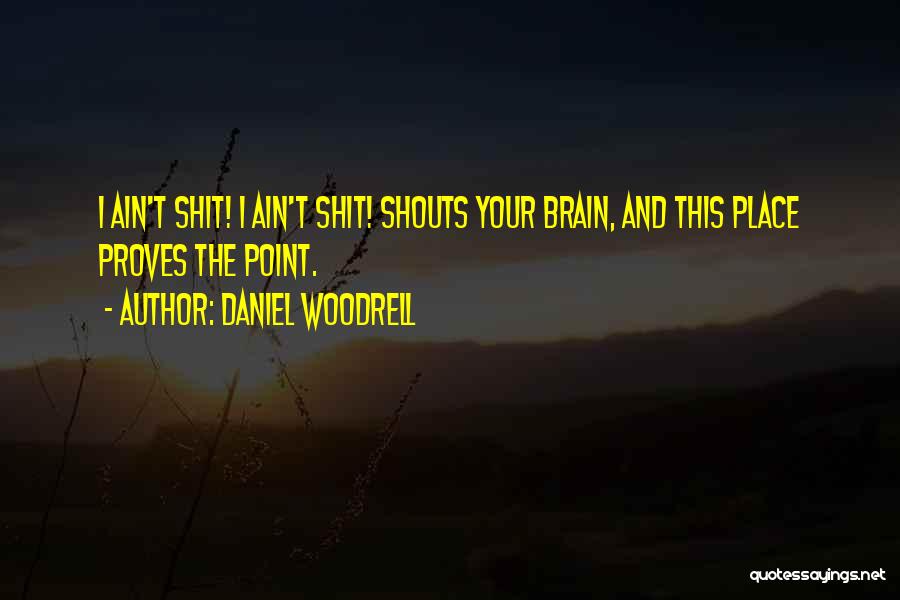 Daniel Woodrell Quotes: I Ain't Shit! I Ain't Shit! Shouts Your Brain, And This Place Proves The Point.