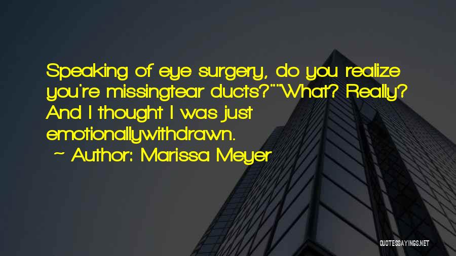 Marissa Meyer Quotes: Speaking Of Eye Surgery, Do You Realize You're Missingtear Ducts?what? Really? And I Thought I Was Just Emotionallywithdrawn.