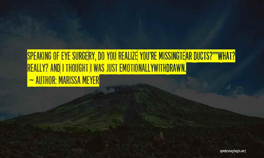 Marissa Meyer Quotes: Speaking Of Eye Surgery, Do You Realize You're Missingtear Ducts?what? Really? And I Thought I Was Just Emotionallywithdrawn.