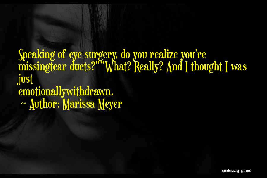 Marissa Meyer Quotes: Speaking Of Eye Surgery, Do You Realize You're Missingtear Ducts?what? Really? And I Thought I Was Just Emotionallywithdrawn.