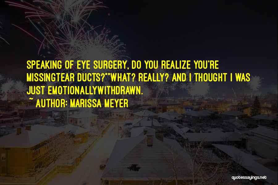 Marissa Meyer Quotes: Speaking Of Eye Surgery, Do You Realize You're Missingtear Ducts?what? Really? And I Thought I Was Just Emotionallywithdrawn.