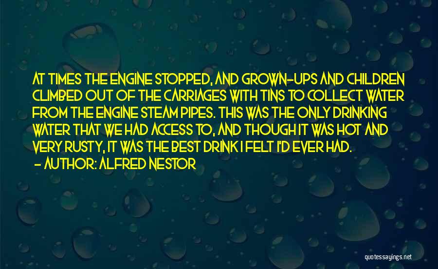 Alfred Nestor Quotes: At Times The Engine Stopped, And Grown-ups And Children Climbed Out Of The Carriages With Tins To Collect Water From