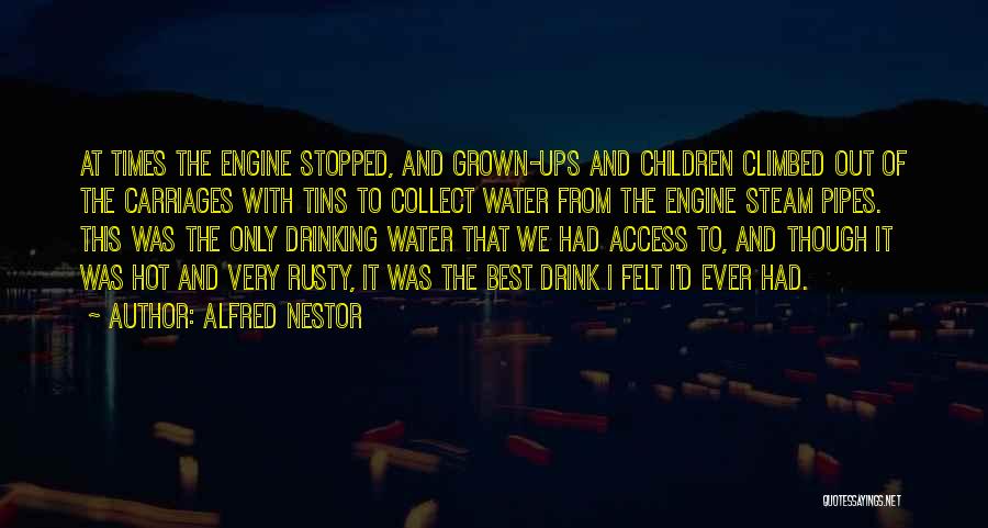 Alfred Nestor Quotes: At Times The Engine Stopped, And Grown-ups And Children Climbed Out Of The Carriages With Tins To Collect Water From