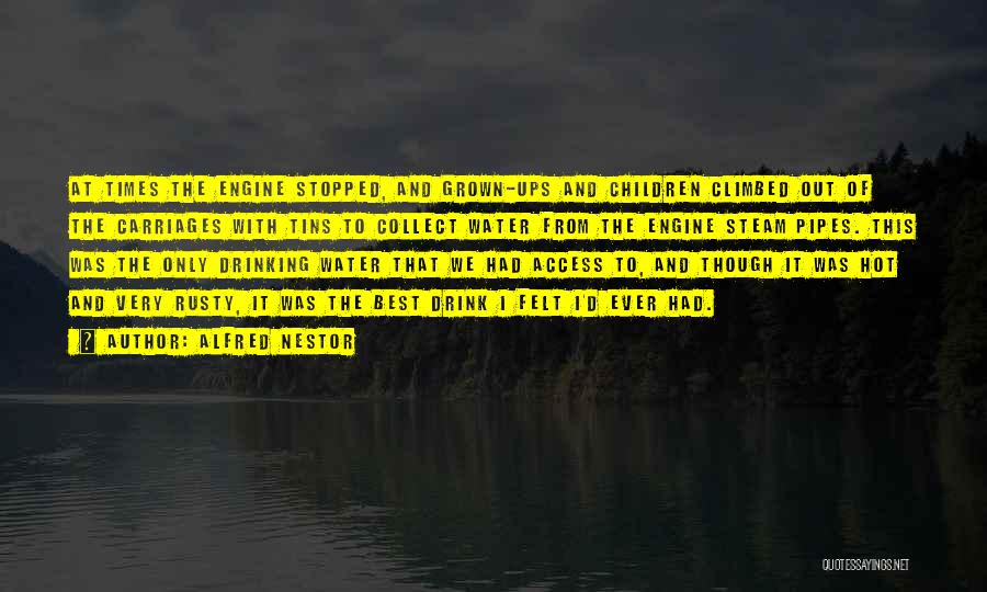 Alfred Nestor Quotes: At Times The Engine Stopped, And Grown-ups And Children Climbed Out Of The Carriages With Tins To Collect Water From