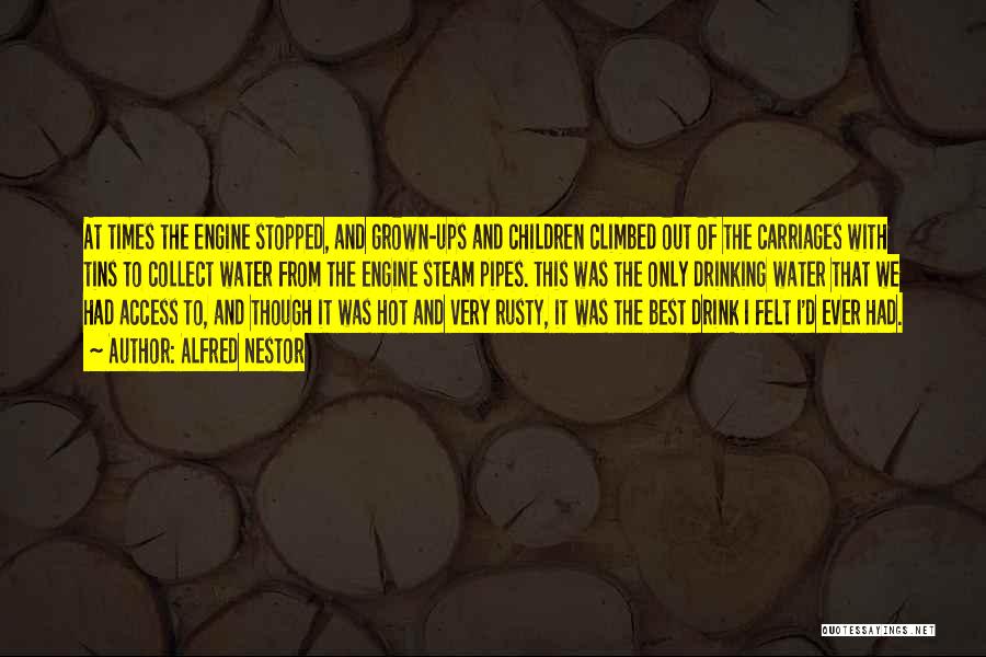 Alfred Nestor Quotes: At Times The Engine Stopped, And Grown-ups And Children Climbed Out Of The Carriages With Tins To Collect Water From