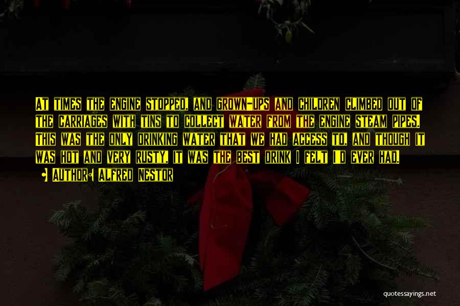 Alfred Nestor Quotes: At Times The Engine Stopped, And Grown-ups And Children Climbed Out Of The Carriages With Tins To Collect Water From